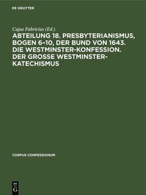 cover image of Abteilung 18. Presbyterianismus, Bogen 6–10, Der Bund von 1643. Die Westminster-Konfession. Der Grosse Westminster-Katechismus